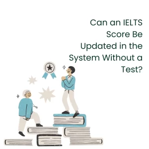 Can an IELTS Score Be Updated in the System Without Exam