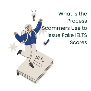 What Is the Process Scammers Use to Issue Fake IELTS Scores